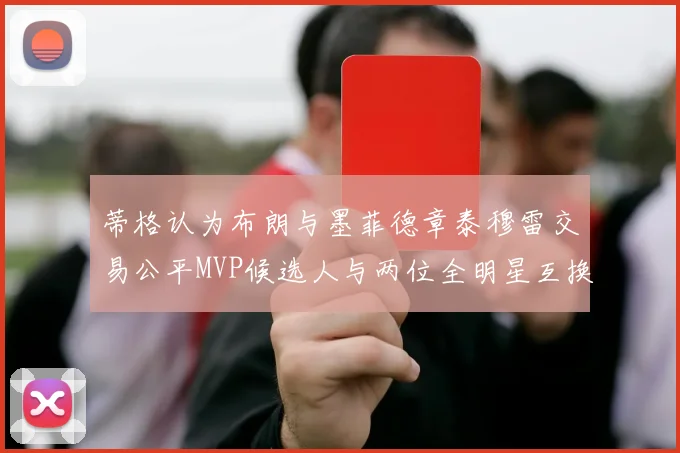 蒂格认为布朗与墨菲德章泰穆雷交易公平MVP候选人与两位全明星互换合理性分析
