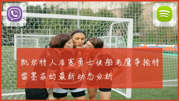 凯尔特人活塞勇士快船老鹰争抢特雷墨菲的最新动态分析