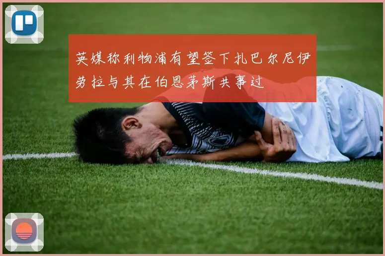 英媒称利物浦有望签下扎巴尔尼伊劳拉与其在伯恩茅斯共事过