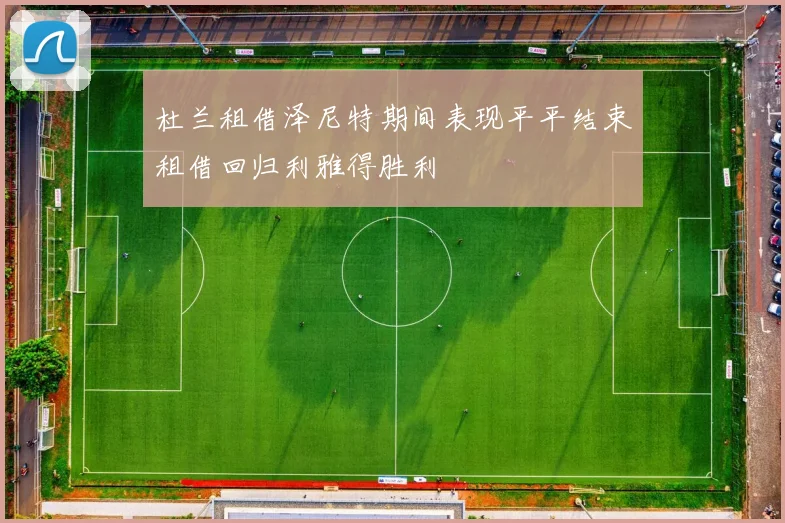 杜兰租借泽尼特期间表现平平结束租借回归利雅得胜利