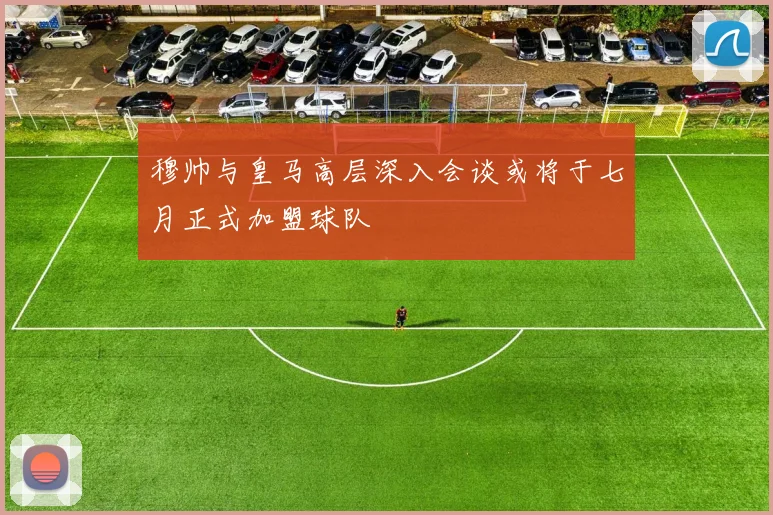 穆帅与皇马高层深入会谈或将于七月正式加盟球队