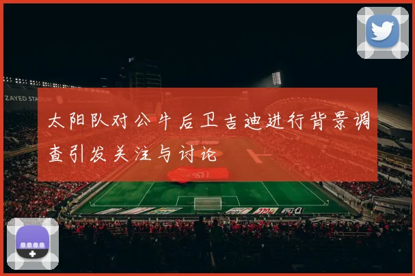 太阳队对公牛后卫吉迪进行背景调查引发关注与讨论