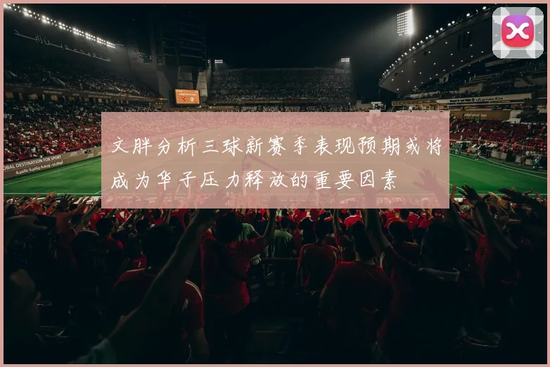 文胖分析三球新赛季表现预期或将成为华子压力释放的重要因素